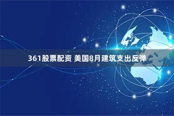 361股票配资 美国8月建筑支出反弹