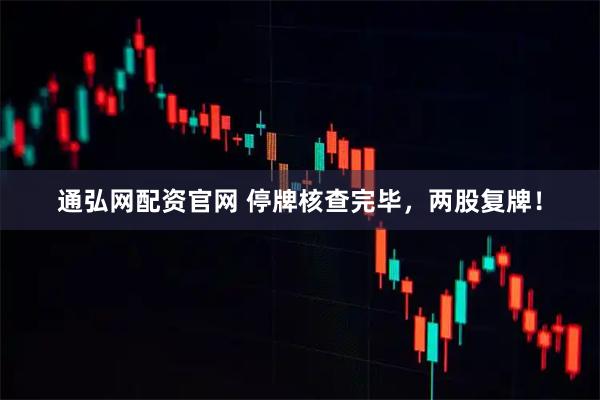 通弘网配资官网 停牌核查完毕，两股复牌！